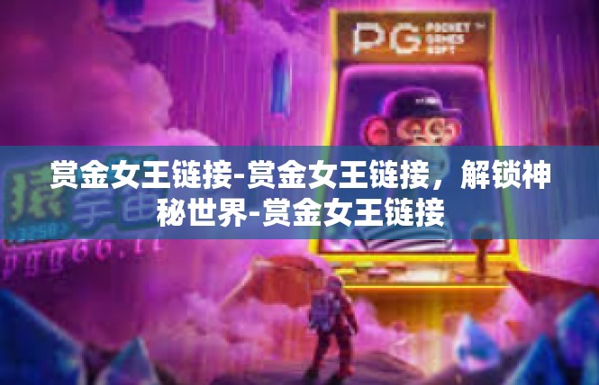 赏金女王链接-赏金女王链接，解锁神秘世界-赏金女王链接
