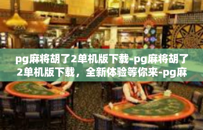 pg麻将胡了2单机版下载-pg麻将胡了2单机版下载，全新体验等你来-pg麻将胡了2单机版下载