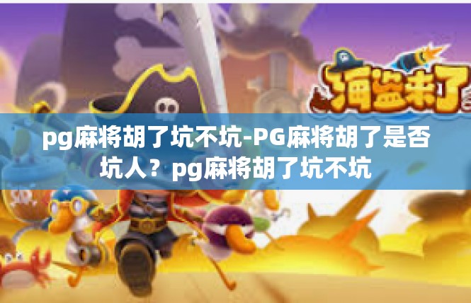 pg麻将胡了坑不坑-PG麻将胡了是否坑人？pg麻将胡了坑不坑