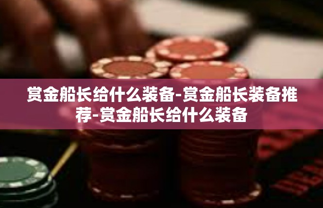 赏金船长给什么装备-赏金船长装备推荐-赏金船长给什么装备