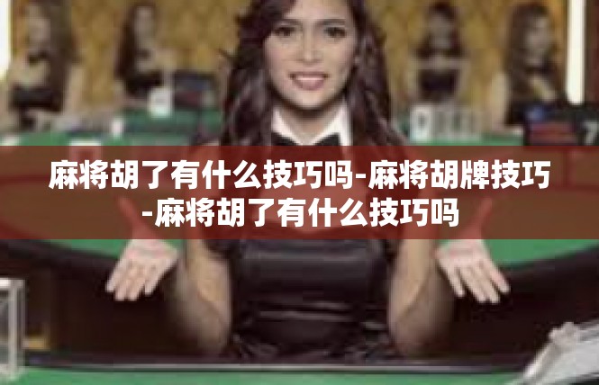麻将胡了有什么技巧吗-麻将胡牌技巧-麻将胡了有什么技巧吗