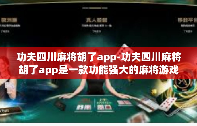 功夫四川麻将胡了app-功夫四川麻将胡了app是一款功能强大的麻将游戏应用，让玩家们在快节奏的生活中也能享受麻将游戏的乐趣。功夫四川麻将胡了app