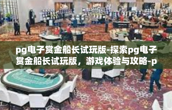 pg电子赏金船长试玩版-探索pg电子赏金船长试玩版，游戏体验与攻略-pg电子赏金船长试玩版