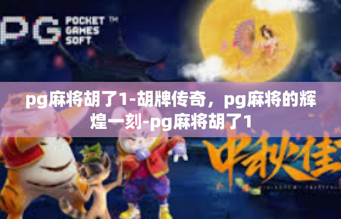 pg麻将胡了1-胡牌传奇，pg麻将的辉煌一刻-pg麻将胡了1