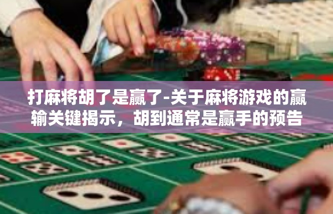 打麻将胡了是赢了-关于麻将游戏的赢输关键揭示，胡到通常是赢手的预告-打麻将胡了是赢了