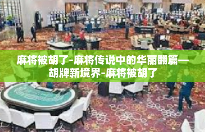 麻将被胡了-麻将传说中的华丽翻篇—胡牌新境界-麻将被胡了