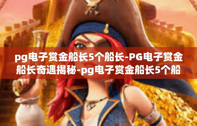 pg电子赏金船长5个船长-PG电子赏金船长奇遇揭秘-pg电子赏金船长5个船长