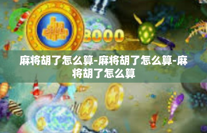 麻将胡了怎么算-麻将胡了怎么算-麻将胡了怎么算
