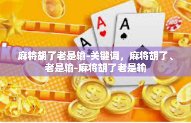麻将胡了老是输-关键词，麻将胡了、老是输-麻将胡了老是输