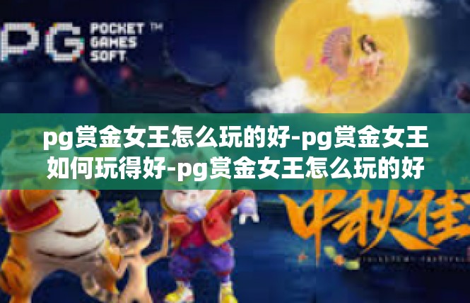 pg赏金女王怎么玩的好-pg赏金女王如何玩得好-pg赏金女王怎么玩的好