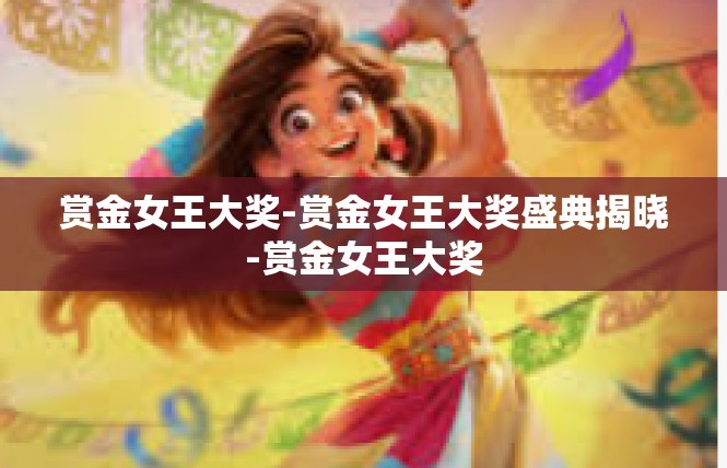 赏金女王大奖-赏金女王大奖盛典揭晓-赏金女王大奖