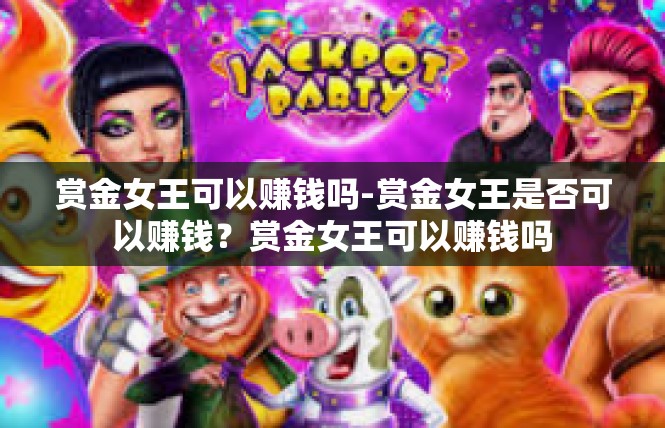 赏金女王可以赚钱吗-赏金女王是否可以赚钱？赏金女王可以赚钱吗
