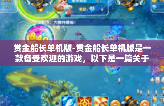 赏金船长单机版-赏金船长单机版是一款备受欢迎的游戏，以下是一篇关于这款游戏的文章。赏金船长单机版