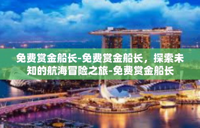 免费赏金船长-免费赏金船长，探索未知的航海冒险之旅-免费赏金船长