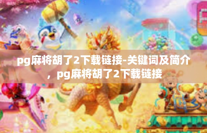 pg麻将胡了2下载链接-关键词及简介，pg麻将胡了2下载链接