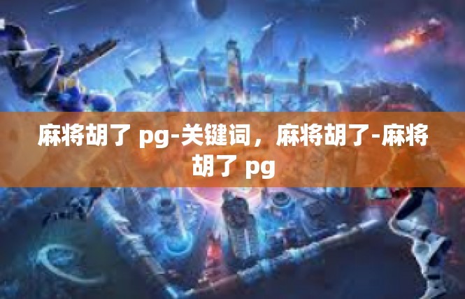 麻将胡了 pg-关键词，麻将胡了-麻将胡了 pg