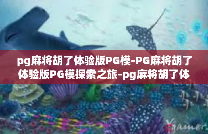 pg麻将胡了体验版PG模-PG麻将胡了体验版PG模探索之旅-pg麻将胡了体验版PG模
