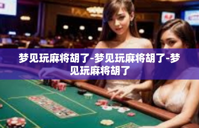 梦见玩麻将胡了-梦见玩麻将胡了-梦见玩麻将胡了