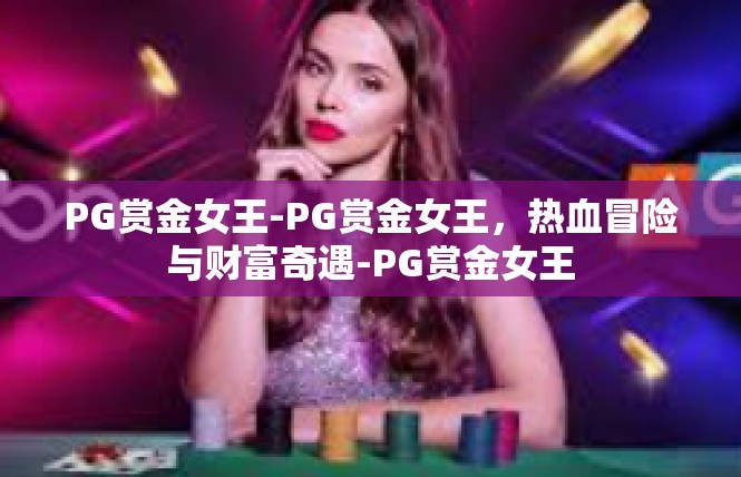 PG赏金女王-PG赏金女王，热血冒险与财富奇遇-PG赏金女王