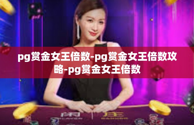 pg赏金女王倍数-pg赏金女王倍数攻略-pg赏金女王倍数