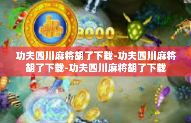 功夫四川麻将胡了下载-功夫四川麻将胡了下载-功夫四川麻将胡了下载