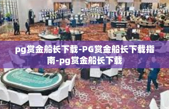 pg赏金船长下载-PG赏金船长下载指南-pg赏金船长下载
