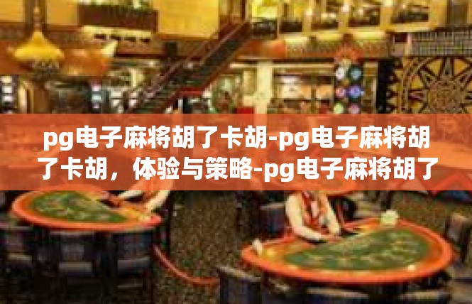 pg电子麻将胡了卡胡-pg电子麻将胡了卡胡，体验与策略-pg电子麻将胡了卡胡