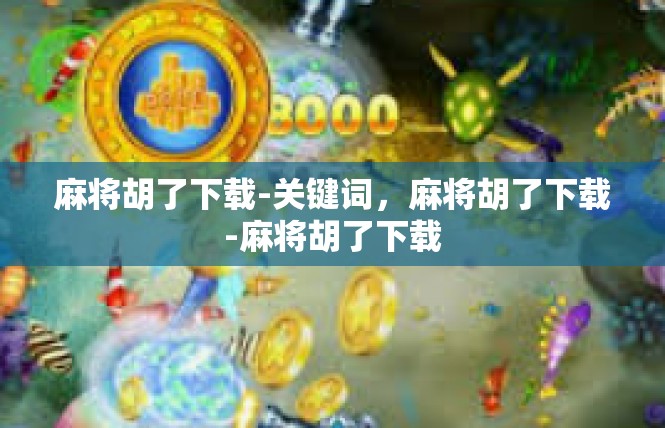 麻将胡了下载-关键词，麻将胡了下载-麻将胡了下载