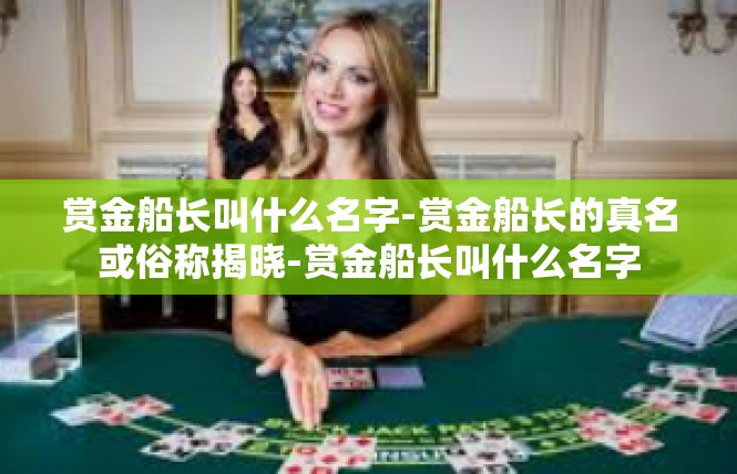 赏金船长叫什么名字-赏金船长的真名或俗称揭晓-赏金船长叫什么名字