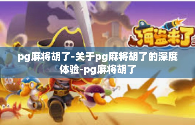 pg麻将胡了-关于pg麻将胡了的深度体验-pg麻将胡了