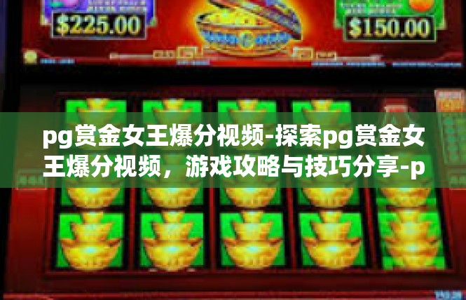 pg赏金女王爆分视频-探索pg赏金女王爆分视频，游戏攻略与技巧分享-pg赏金女王爆分视频