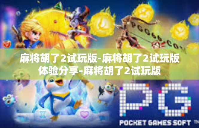 麻将胡了2试玩版-麻将胡了2试玩版体验分享-麻将胡了2试玩版