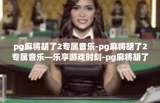 pg麻将胡了2专属音乐-pg麻将胡了2专属音乐—乐享游戏时刻-pg麻将胡了2专属音乐