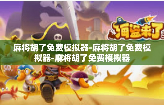 麻将胡了免费模拟器-麻将胡了免费模拟器-麻将胡了免费模拟器