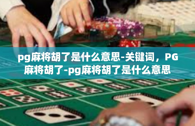 pg麻将胡了是什么意思-关键词，PG麻将胡了-pg麻将胡了是什么意思