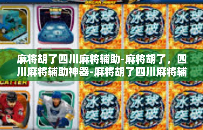 麻将胡了四川麻将辅助-麻将胡了，四川麻将辅助神器-麻将胡了四川麻将辅助