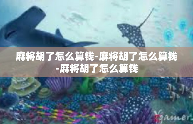 麻将胡了怎么算钱-麻将胡了怎么算钱-麻将胡了怎么算钱