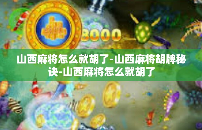 山西麻将怎么就胡了-山西麻将胡牌秘诀-山西麻将怎么就胡了