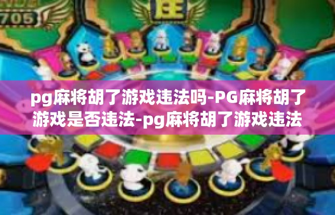 pg麻将胡了游戏违法吗-PG麻将胡了游戏是否违法-pg麻将胡了游戏违法吗