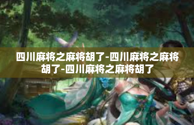四川麻将之麻将胡了-四川麻将之麻将胡了-四川麻将之麻将胡了