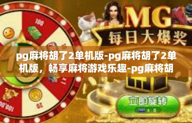 pg麻将胡了2单机版-pg麻将胡了2单机版，畅享麻将游戏乐趣-pg麻将胡了2单机版