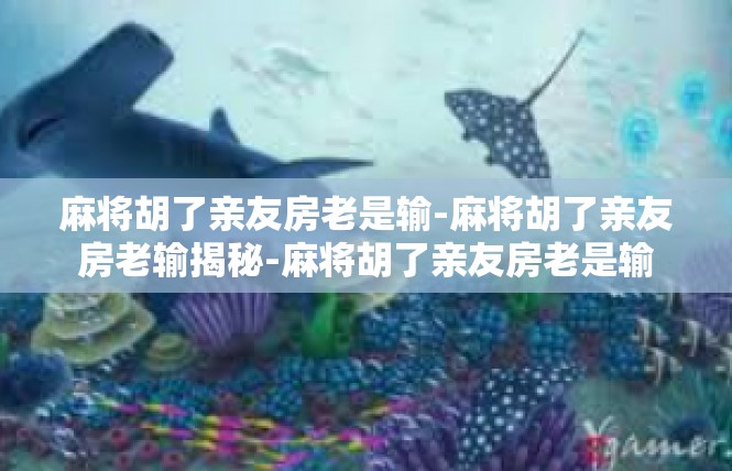麻将胡了亲友房老是输-麻将胡了亲友房老输揭秘-麻将胡了亲友房老是输