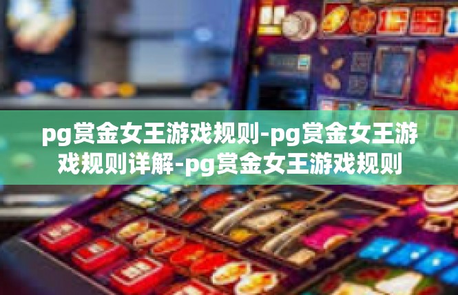 pg赏金女王游戏规则-pg赏金女王游戏规则详解-pg赏金女王游戏规则