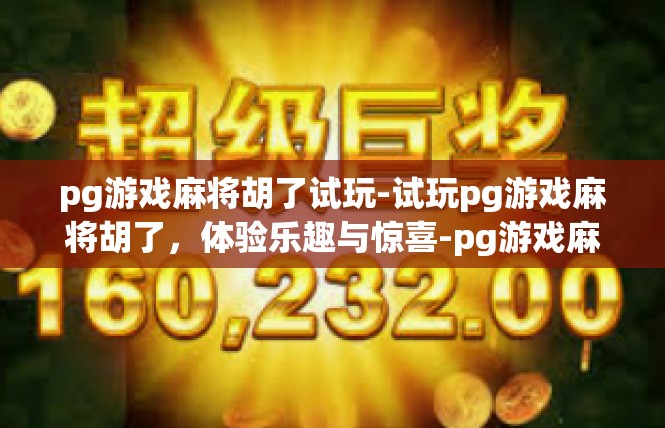 pg游戏麻将胡了试玩-试玩pg游戏麻将胡了，体验乐趣与惊喜-pg游戏麻将胡了试玩