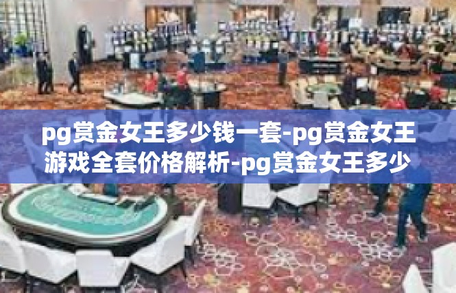 pg赏金女王多少钱一套-pg赏金女王游戏全套价格解析-pg赏金女王多少钱一套