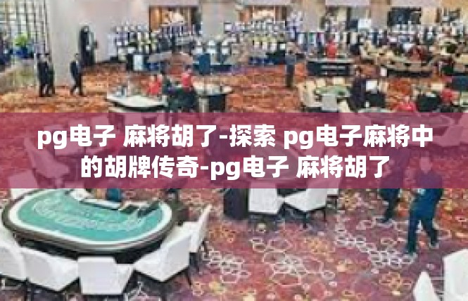 pg电子 麻将胡了-探索 pg电子麻将中的胡牌传奇-pg电子 麻将胡了