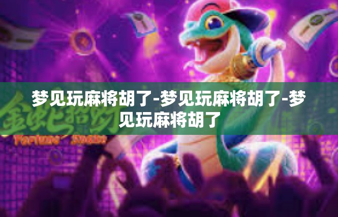 梦见玩麻将胡了-梦见玩麻将胡了-梦见玩麻将胡了