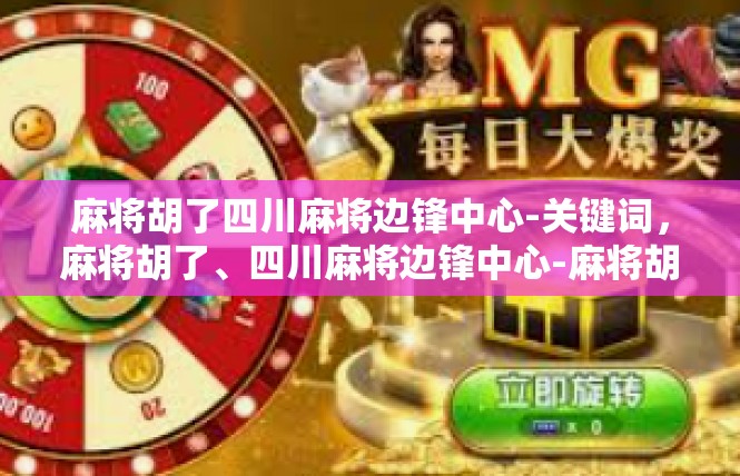 麻将胡了四川麻将边锋中心-关键词，麻将胡了、四川麻将边锋中心-麻将胡了四川麻将边锋中心
