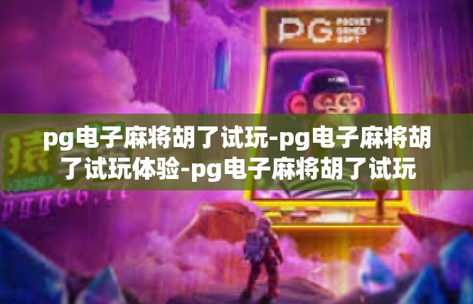 pg电子麻将胡了试玩-pg电子麻将胡了试玩体验-pg电子麻将胡了试玩