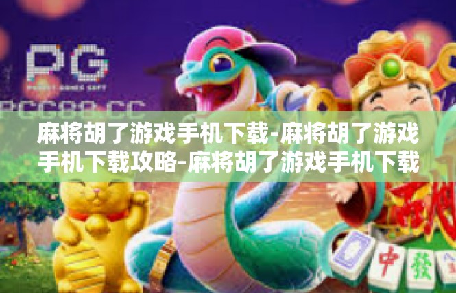 麻将胡了游戏手机下载-麻将胡了游戏手机下载攻略-麻将胡了游戏手机下载